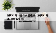 农历12月16是什么星座啊（农历12月16曰是什么星座）