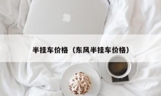 半挂车价格（东风半挂车价格）