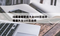 经典老歌歌曲大全100首连续
（经典老歌歌曲大全100首连续
粤语）