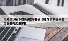 格力空调官网售后服务电话（格力空调官网售后服务电话查询）