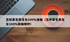 怎样算生男生女100%准确（怎样算生男生女100%准确哪种）