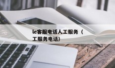 
le客服电话人工服务（
le客服电话人工服务电话）