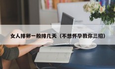 女人排卵一般排几天（不想怀孕教你三招）