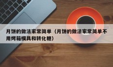 月饼的做法家常简单（月饼的做法家常简单不用烤箱模具和转化糖）