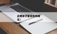 
正规亲子鉴定机构（
正规亲子鉴定机构排名）