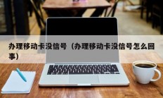 办理移动卡没信号（办理移动卡没信号怎么回事）