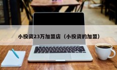 小投资23万加盟店（小投资的加盟）