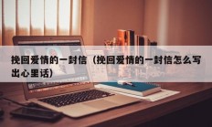 挽回爱情的一封信（挽回爱情的一封信怎么写出心里话）