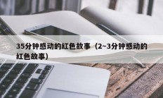 35分钟感动的红色故事（2～3分钟感动的红色故事）