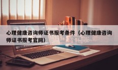 心理健康咨询师证书报考条件（心理健康咨询师证书报考官网）