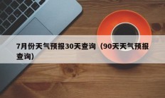 7月份天气预报30天查询（90天天气预报查询）