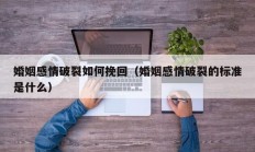 婚姻感情破裂如何挽回（婚姻感情破裂的标准是什么）