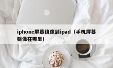 iphone屏幕镜像到ipad（手机屏幕镜像在哪里）