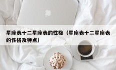 星座表十二星座表的性格（星座表十二星座表的性格及特点）