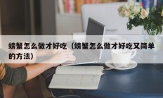 螃蟹怎么做才好吃（螃蟹怎么做才好吃又简单的方法）