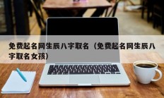 免费起名网生辰八字取名（免费起名网生辰八字取名女孩）