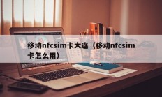 移动nfcsim卡大连（移动nfcsim卡怎么用）