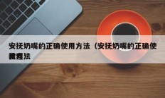 安抚奶嘴的正确使用方法（安抚奶嘴的正确使用方法
教程）