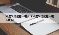 38度发烧能拖一夜么（38度发烧能拖一夜么成人）