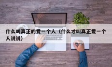 什么叫真正的爱一个人（什么才叫真正爱一个人说说）