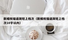 新婚祝福语简短上档次（新婚祝福语简短上档次10字以内）