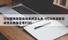 打印服务老是自动关闭怎么办（打印机状态空闲怎么恢复正常打印）