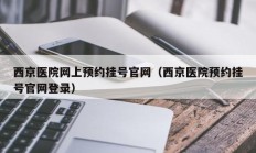 西京医院网上预约挂号官网（西京医院预约挂号官网登录）