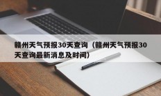 赣州天气预报30天查询（赣州天气预报30天查询最新消息及时间）