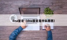 dna鉴定（dna鉴定是什么意思）