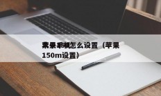 苹果手机
大于150怎么设置（苹果
大于150m设置）