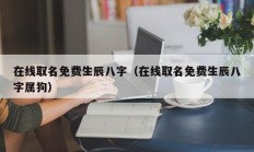 在线取名免费生辰八字（在线取名免费生辰八字属狗）