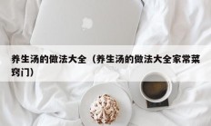 养生汤的做法大全（养生汤的做法大全家常菜窍门）