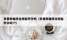 多囊卵巢综合症能怀孕吗（多囊卵巢综合症能怀孕吗??）