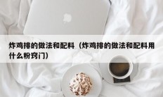 炸鸡排的做法和配料（炸鸡排的做法和配料用什么粉窍门）