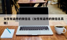 女性有涵养的微信名（女性有涵养的微信名高雅）