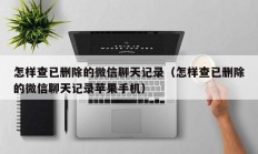 怎样查已删除的微信聊天记录（怎样查已删除的微信聊天记录苹果手机）