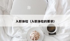 入职体检（入职体检的要求）