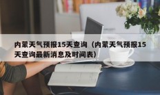 内蒙天气预报15天查询（内蒙天气预报15天查询最新消息及时间表）