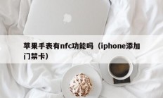 苹果手表有nfc功能吗（iphone添加门禁卡）