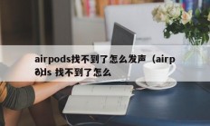 airpods找不到了怎么发声（airpods 找不到了怎么
?）