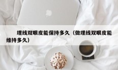 　　埋线双眼皮能保持多久（做埋线双眼皮能维持多久）