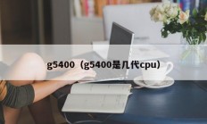 g5400（g5400是几代cpu）