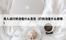 男人说打奶泡是什么意思（打奶泡是什么原理）