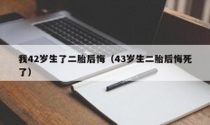 我42岁生了二胎后悔（43岁生二胎后悔死了）