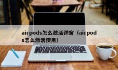 airpods怎么激活弹窗（airpods怎么激活使用）