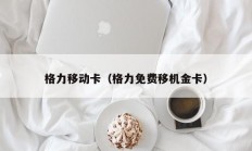 格力移动卡（格力免费移机金卡）