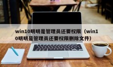 win10明明是管理员还要权限（win10明明是管理员还要权限删除文件）