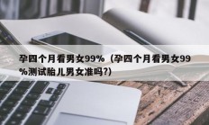 孕四个月看男女99%（孕四个月看男女99%测试胎儿男女准吗?）