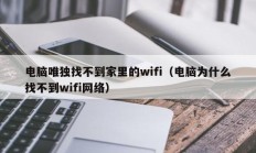 电脑唯独找不到家里的wifi（电脑为什么找不到wifi网络）