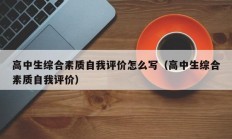 高中生综合素质自我评价怎么写（高中生综合素质自我评价）